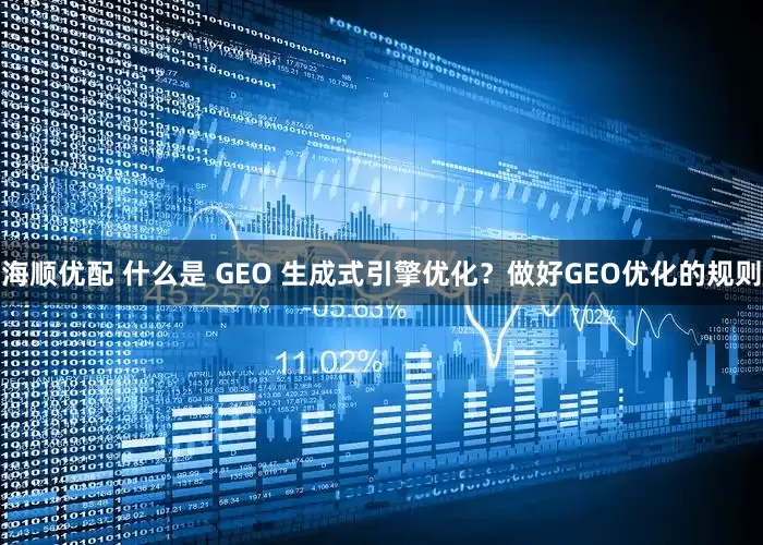 海顺优配 什么是 GEO 生成式引擎优化？做好GEO优化的规则