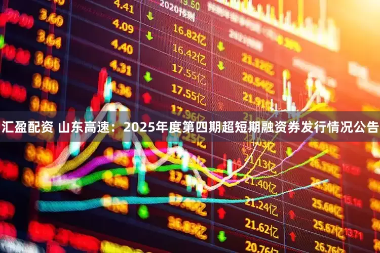 汇盈配资 山东高速：2025年度第四期超短期融资券发行情况公告