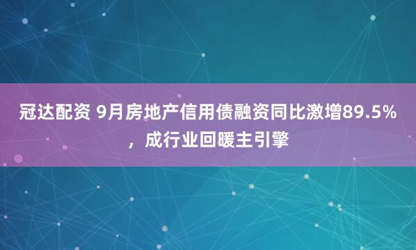 冠达配资 9月房地产信用债融资同比激增89.5%，成行业回暖主引擎