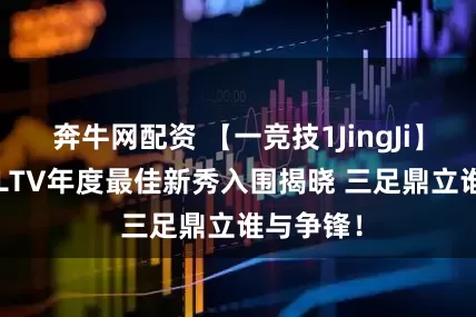 奔牛网配资 【一竞技1JingJi】CS2：HLTV年度最佳新秀入围揭晓 三足鼎立谁与争锋！