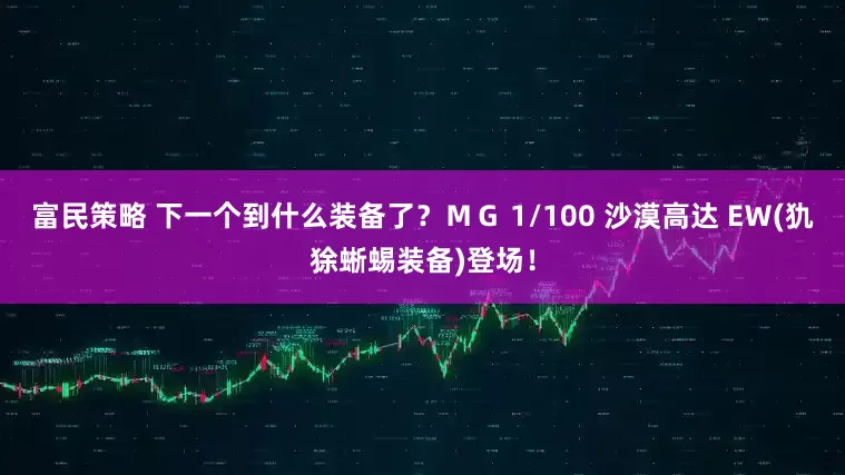 富民策略 下一个到什么装备了？ＭＧ 1/100 沙漠高达 EＷ(犰狳蜥蜴装备)登场！