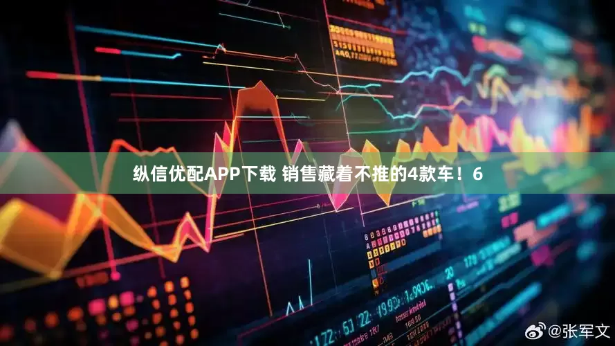 纵信优配APP下载 销售藏着不推的4款车！6