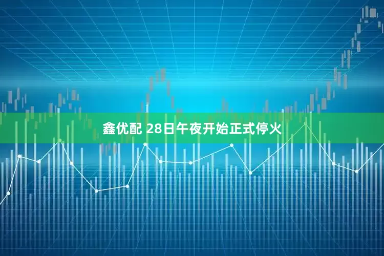 鑫优配 28日午夜开始正式停火